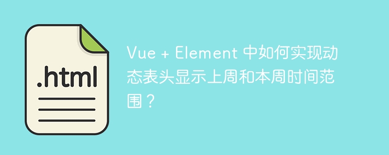 Vue + Element 中如何实现动态表头显示上周和本周时间范围？ 
