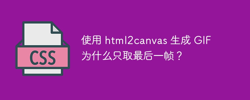 使用 html2canvas 生成 GIF 为什么只取最后一帧？