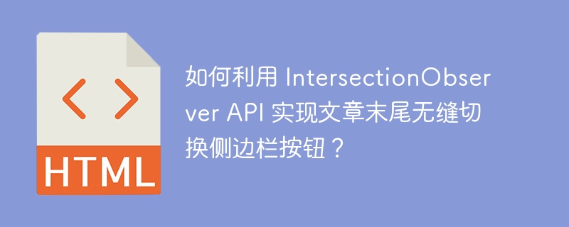 如何利用 IntersectionObserver API 实现文章末尾无缝切换侧边栏按钮？ 
