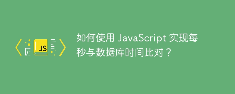 如何使用 JavaScript 实现每秒与数据库时间比对？