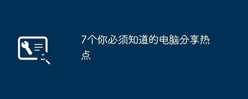 7个你必须知道的电脑分享热点