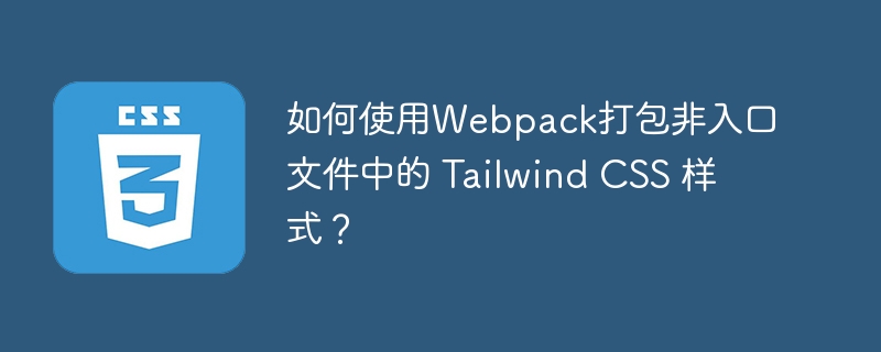 如何使用Webpack打包非入口文件中的 Tailwind CSS 样式？