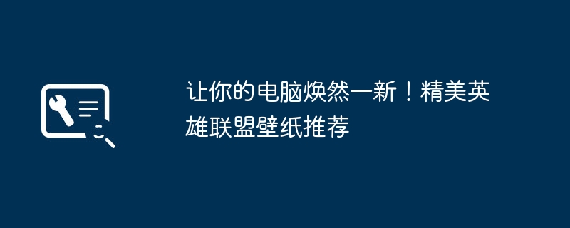 让你的电脑焕然一新！精美英雄联盟壁纸推荐