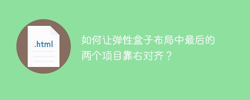 如何让弹性盒子布局中最后的两个项目靠右对齐？ 
