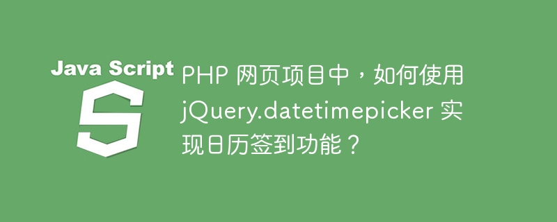 PHP 网页项目中，如何使用 jQuery.datetimepicker 实现日历签到功能？