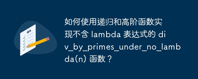 如何使用递归和高阶函数实现不含 lambda 表达式的 div_by_primes_under_no_lambda(n) 函数？