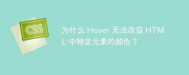 为什么 Hover 无法改变 HTML 中特定元素的颜色？