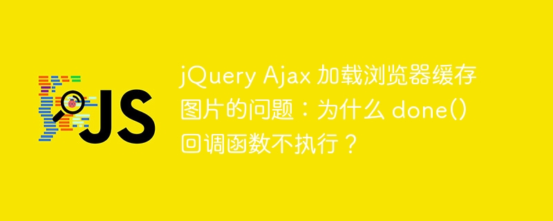 jQuery Ajax 加载浏览器缓存图片的问题：为什么 done() 回调函数不执行？