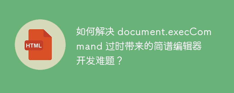 如何解决 document.execCommand 过时带来的简谱编辑器开发难题？ 
