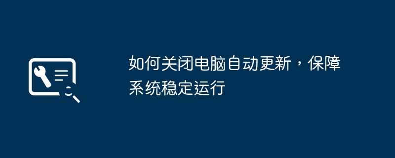 如何关闭电脑自动更新，保障系统稳定运行