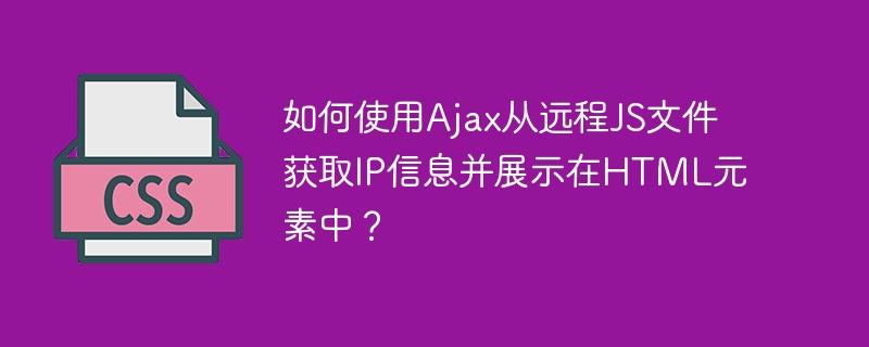 如何使用Ajax从远程JS文件获取IP信息并展示在HTML元素中？