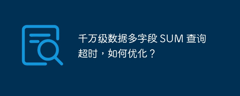 千万级数据多字段 SUM 查询超时，如何优化？