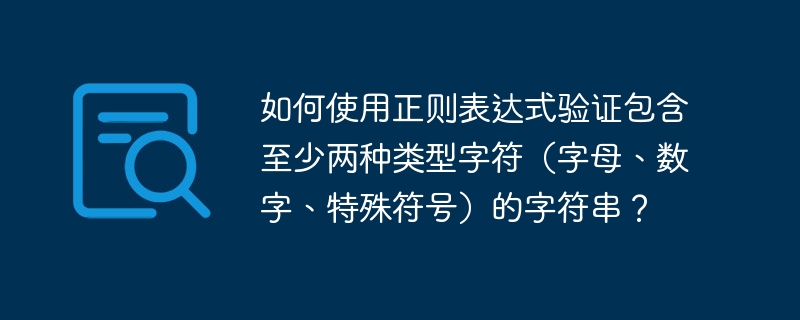 如何使用正则表达式验证包含至少两种类型字符（字母、数字、特殊符号）的字符串？ 
