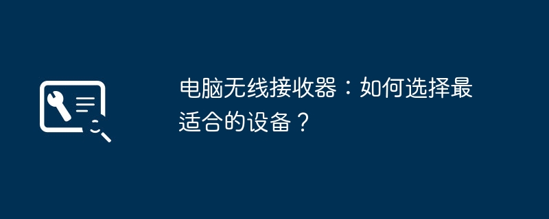 电脑无线接收器：如何选择最适合的设备？