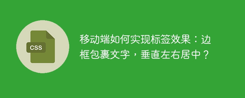 移动端如何实现标签效果：边框包裹文字，垂直左右居中？