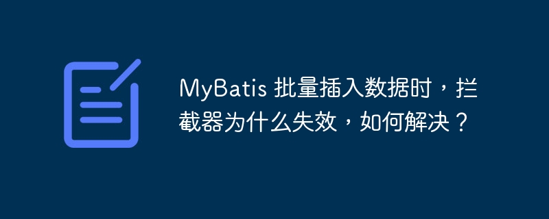 MyBatis 批量插入数据时，拦截器为什么失效，如何解决？