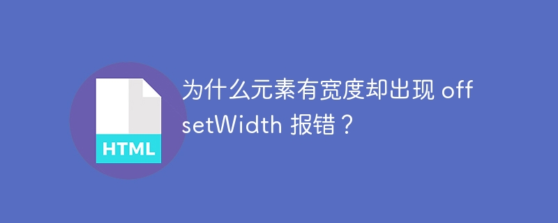 为什么元素有宽度却出现 offsetWidth 报错？ 
