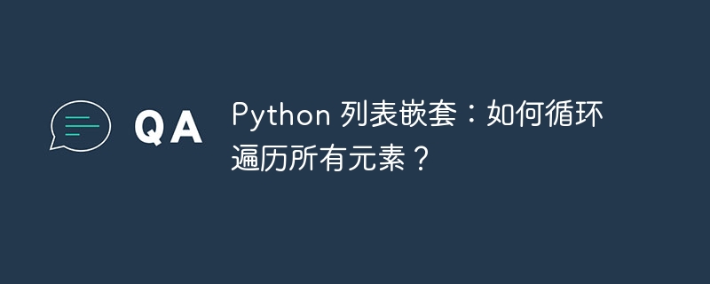 Python 列表嵌套：如何循环遍历所有元素？