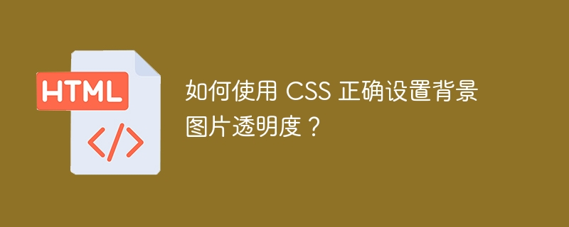 如何使用 CSS 正确设置背景图片透明度？ 
