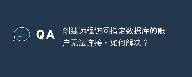 创建远程访问指定数据库的账户无法连接，如何解决？ 
