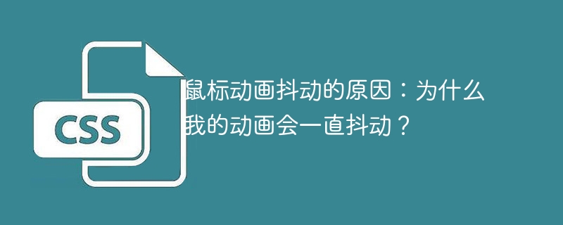 鼠标动画抖动的原因：为什么我的动画会一直抖动？