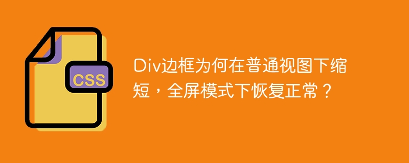 Div边框为何在普通视图下缩短，全屏模式下恢复正常？