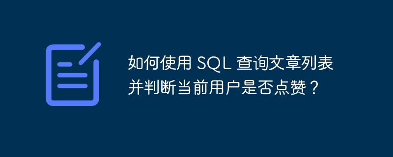 如何使用 SQL 查询文章列表并判断当前用户是否点赞？