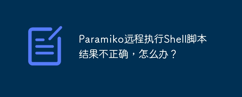 Paramiko远程执行Shell脚本结果不正确，怎么办？