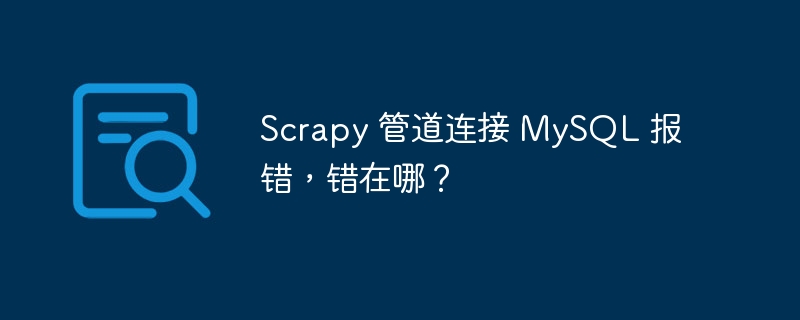 Scrapy 管道连接 MySQL 报错，错在哪？