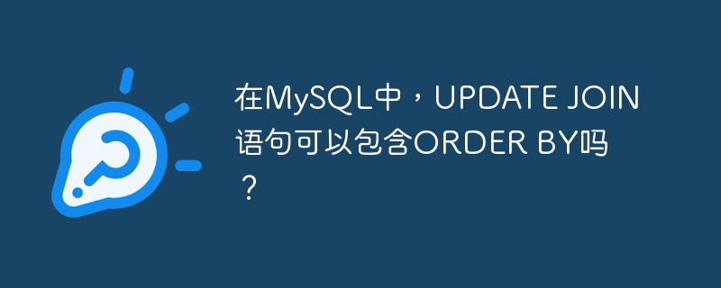 在MySQL中，UPDATE JOIN语句可以包含ORDER BY吗？