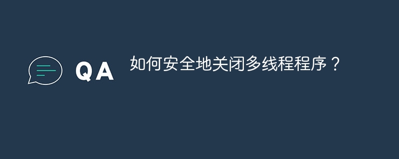 如何安全地关闭多线程程序？ 
