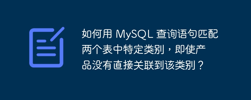 如何用 MySQL 查询语句匹配两个表中特定类别，即使产品没有直接关联到该类别？