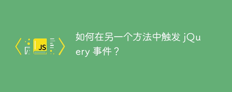 如何在另一个方法中触发 jQuery 事件？