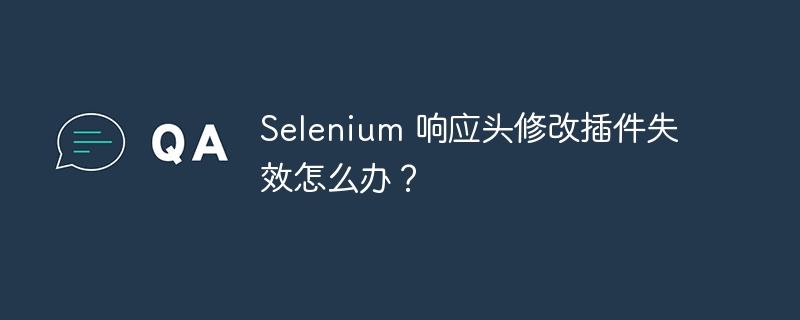 Selenium 响应头修改插件失效怎么办？