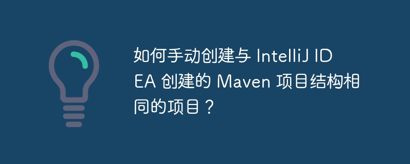 如何手动创建与 IntelliJ IDEA 创建的 Maven 项目结构相同的项目？