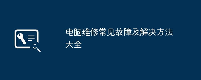 电脑维修常见故障及解决方法大全