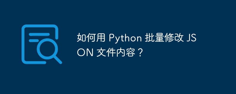 如何用 Python 批量修改 JSON 文件内容？