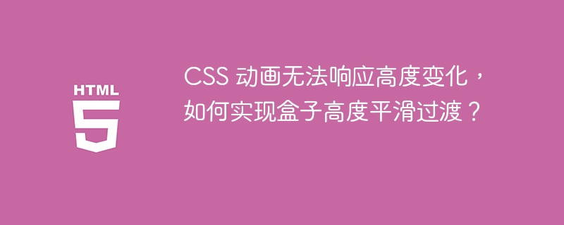 CSS 动画无法响应高度变化，如何实现盒子高度平滑过渡？ 
