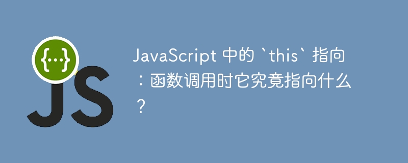 JavaScript 中的 `this` 指向：函数调用时它究竟指向什么？