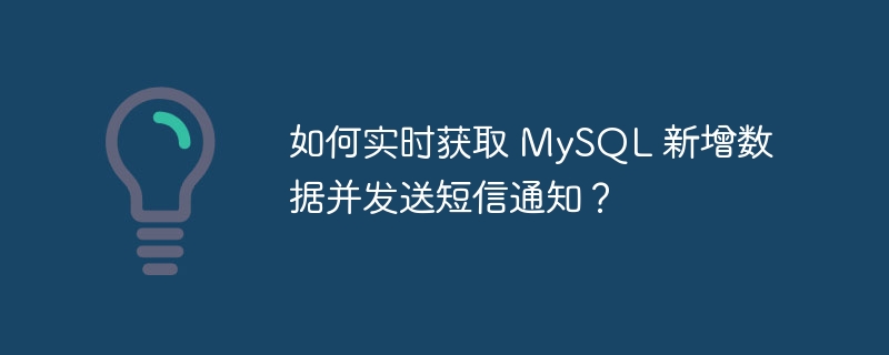 如何实时获取 MySQL 新增数据并发送短信通知？