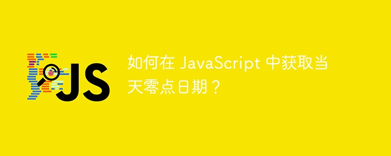 如何在 JavaScript 中获取当天零点日期？