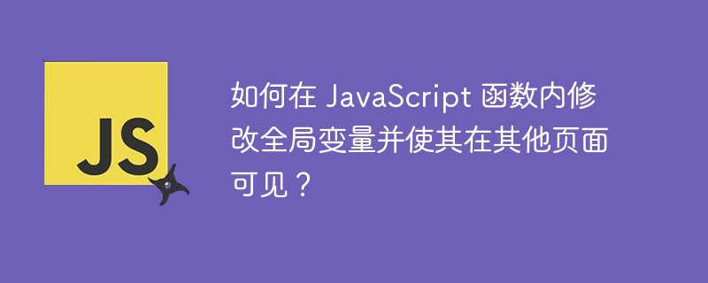 如何在 JavaScript 函数内修改全局变量并使其在其他页面可见？