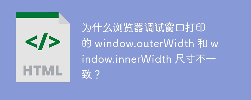 为什么浏览器调试窗口打印的 window.outerWidth 和 window.innerWidth 尺寸不一致？
