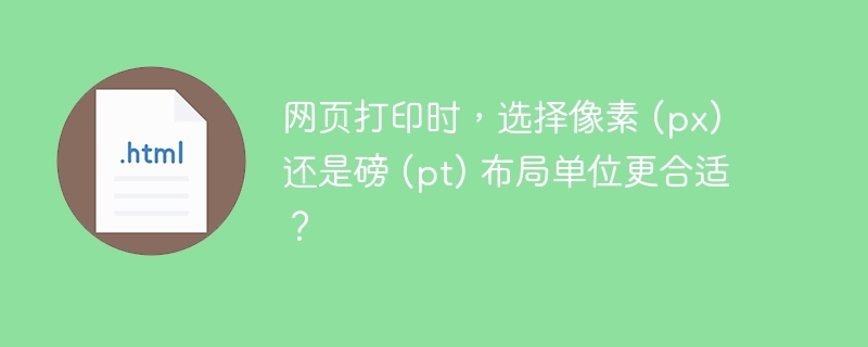 网页打印时，选择像素 (px) 还是磅 (pt) 布局单位更合适？
