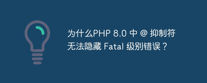 为什么PHP 8.0 中 @ 抑制符无法隐藏 Fatal 级别错误？