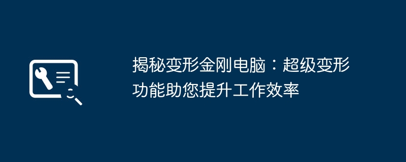 揭秘变形金刚电脑：超级变形功能助您提升工作效率