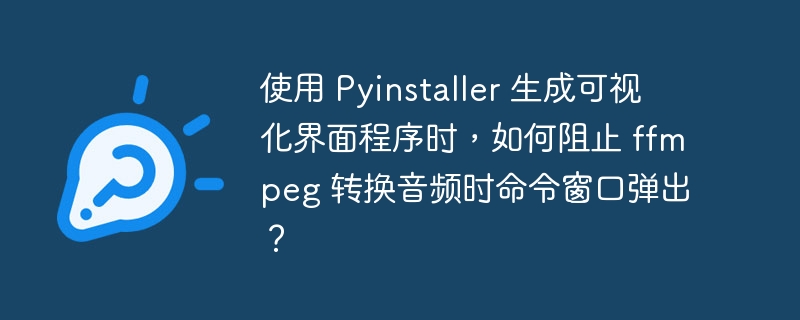 使用 Pyinstaller 生成可视化界面程序时，如何阻止 ffmpeg 转换音频时命令窗口弹出？