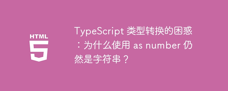 TypeScript 类型转换的困惑：为什么使用 as number 仍然是字符串？ 
