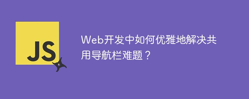 Web开发中如何优雅地解决共用导航栏难题？