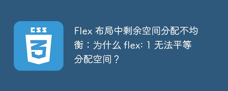 Flex 布局中剩余空间分配不均衡：为什么 flex: 1 无法平等分配空间？